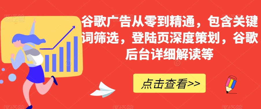 谷歌广告从零到精通，包含关键词筛选，登陆页深度策划，谷歌后台详细解读等-比钱轻创
