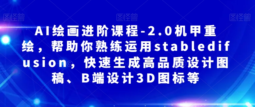 AI绘画进阶课程-2.0机甲重绘，帮助你熟练运用stabledifusion，快速生成高品质设计图稿、B端设计3D图标等-比钱轻创
