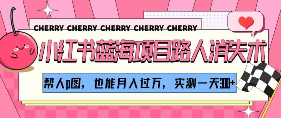 小红书蓝海项目路人消失术，帮人p图，也能月入过万，实测一天300+【揭秘】-比钱轻创