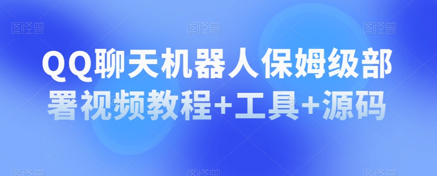 QQ聊天机器人保姆级部署视频教程+工具+源码-比钱轻创