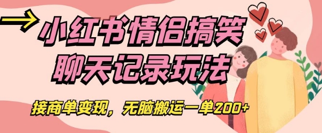 小红书情侣搞笑聊天记录玩法，接商单变现，无脑搬运一单200+【揭秘】-比钱轻创