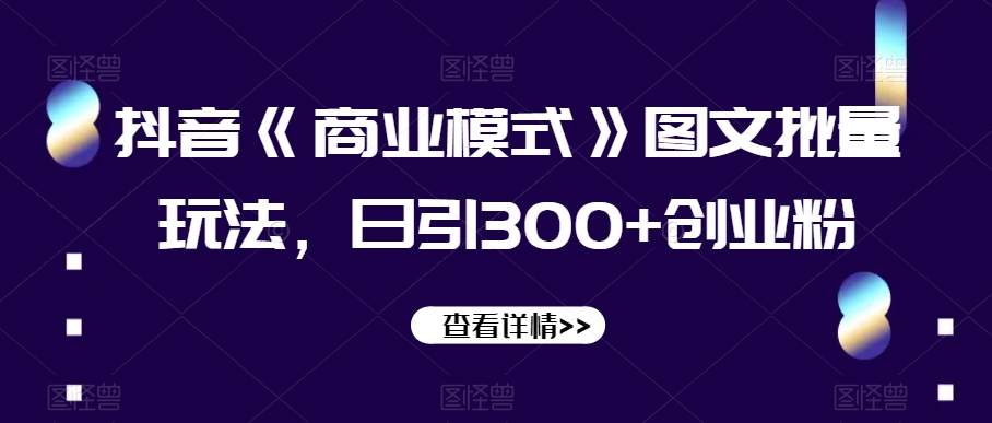 抖音《商业模式》图文批量玩法，日引300+创业粉【揭秘】-比钱轻创