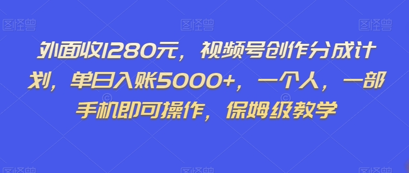 外面收1280元，视频号创作分成计划，单日入账5000+，一个人，一部手机即可操作，保姆级教学【揭秘】-比钱轻创