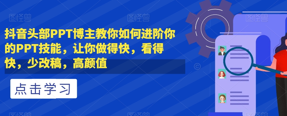 抖音头部PPT博主教你如何进阶你的PPT技能，让你做得快，看得快，少改稿，高颜值-比钱轻创