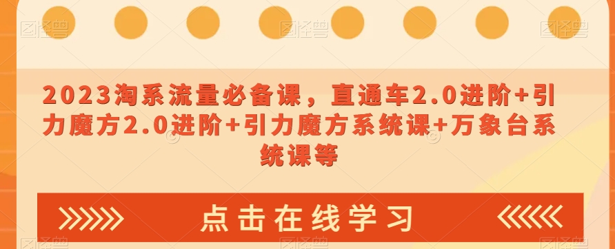 023淘系流量必备课，直通车2.0进阶+引力魔方2.0进阶+引力魔方系统课+万象台系统课等-比钱轻创