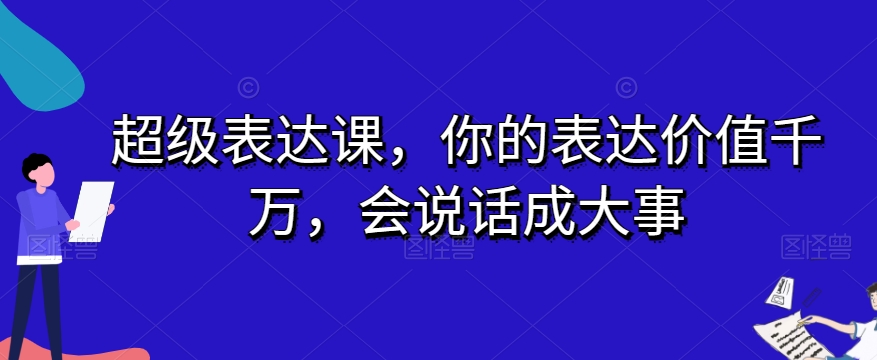 超级表达课，你的表达价值千万，会说话成大事-比钱轻创