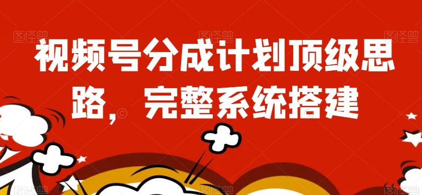 视频号分成计划顶级思路，完整系统搭建【揭秘】-比钱轻创