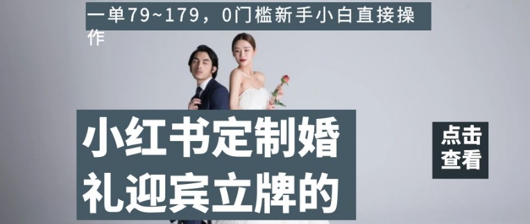 小红书定制婚礼迎宾立牌的项目，一单79~179，0门槛新手小白直接操作【揭秘】-比钱轻创