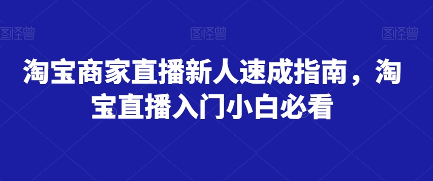 淘宝商家直播新人速成指南，淘宝直播入门小白必看-比钱轻创