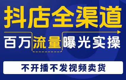 抖店全渠道百万流量曝光实操，不开播不发视频带货-比钱轻创