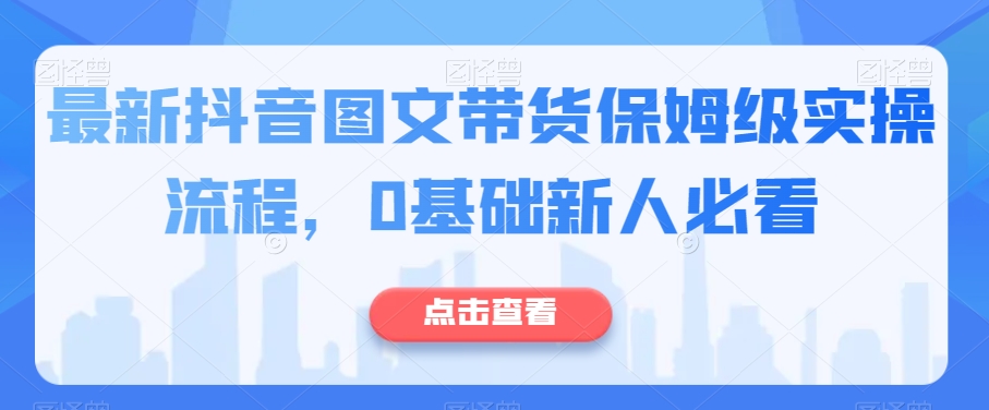 最新抖音图文带货保姆级实操流程，0基础新人必看-比钱轻创