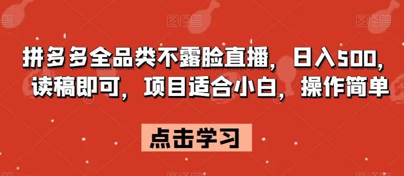 拼多多全品类不露脸直播，日入500，读稿即可，项目适合小白，操作简单【揭秘】-比钱轻创