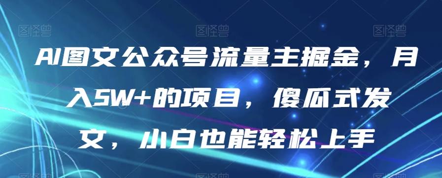 AI图文公众号流量主掘金，月入5W+的项目，傻瓜式发文，小白也能轻松上手【揭秘】-比钱轻创