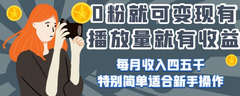 0粉就可变现，有播放量就有收益，每月收入四五千，特别简单适合新手操作【揭秘】-比钱轻创