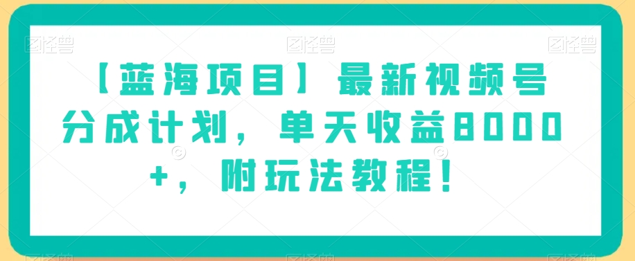 【蓝海项目】最新视频号分成计划，单天收益8000+，附玩法教程！-比钱轻创