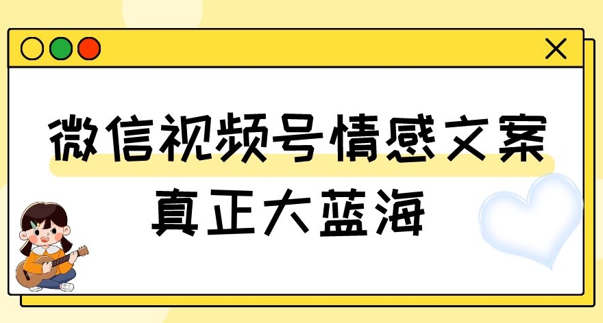 视频号情感文案，真正大蓝海，简单操作，新手小白轻松上手（教程+素材）【揭秘】-比钱轻创