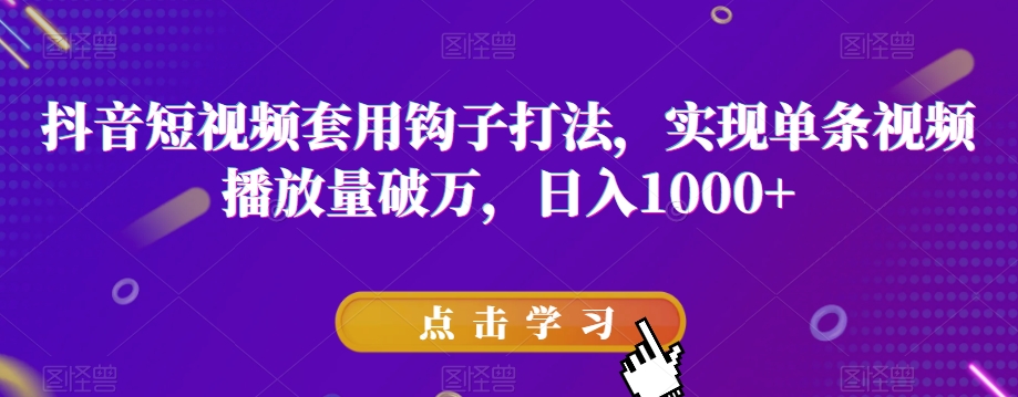抖音短视频套用钩子打法，实现单条视频播放量破万，日入1000+【揭秘】-比钱轻创