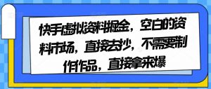 快手虚拟资料掘金，空白的资料市场，直接去抄，不需要制作作品，直接拿来爆-比钱轻创
