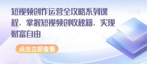 短视频创作运营全攻略系列课程，掌握短视频创收秘籍，实现财富自由-比钱轻创