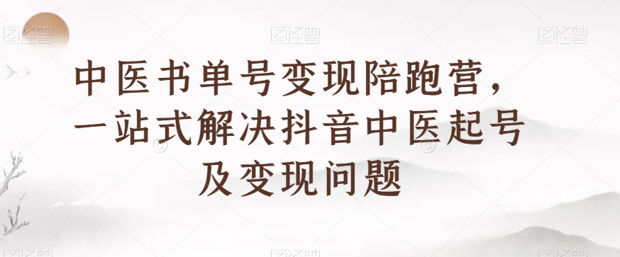 中医书单号变现陪跑营，一站式解决抖音中医起号及变现问题-比钱轻创