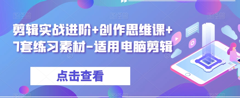 剪辑实战进阶+创作思维课+7套练习素材-适用电脑剪辑-比钱轻创