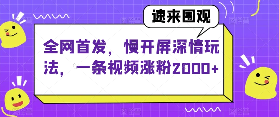 全网首发，慢开屏深情玩法，一条视频涨粉2000+【揭秘】-比钱轻创