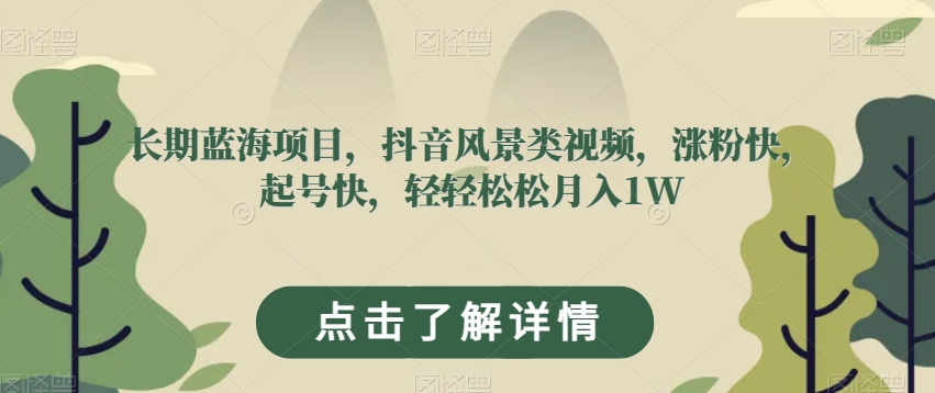 长期蓝海项目，抖音风景类视频，涨粉快，起号快，轻轻松松月入1W【揭秘】-比钱轻创