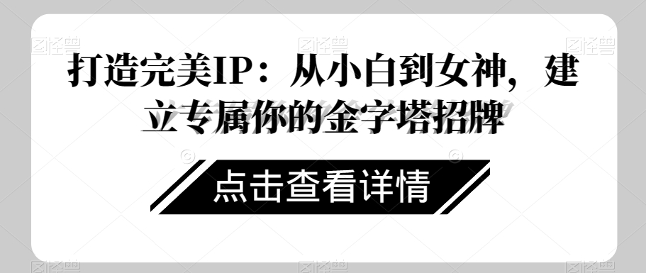 打造完美IP：从小白到女神，建立专属你的金字塔招牌-比钱轻创