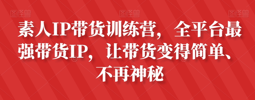 素人IP带货训练营，全平台最强带货IP，让带货变得简单、不再神秘-比钱轻创