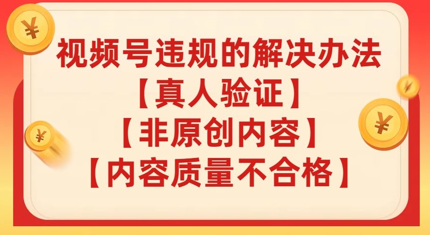 视频号【真人验证】【内容质量不合格】【非原创内容】的违规解决办法【揭秘】-比钱轻创