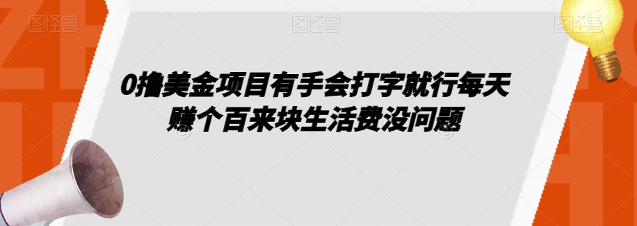 0撸美金项目有手会打字就行每天赚个百来块生活费没问题【揭秘】-比钱轻创