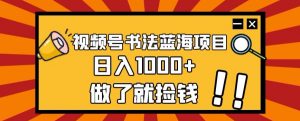 视频号书法蓝海项目，玩法简单，日入1000+【揭秘】-比钱轻创