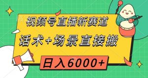 视频号直播新赛道，话术+场景直接搬，日入6000+【揭秘】-比钱轻创