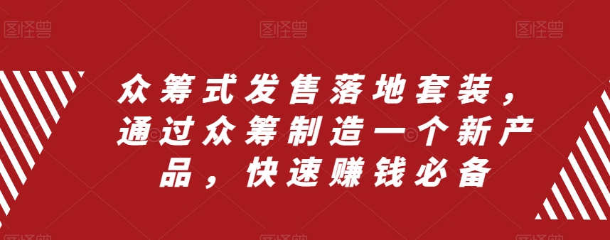 众筹式发售落地套装，通过众筹制造一个新产品，快速赚钱必备-比钱轻创