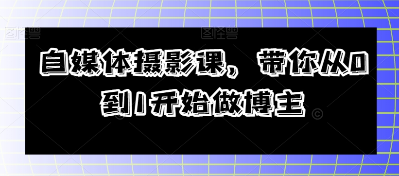 自媒体摄影课，带你从0到1开始做博主-比钱轻创