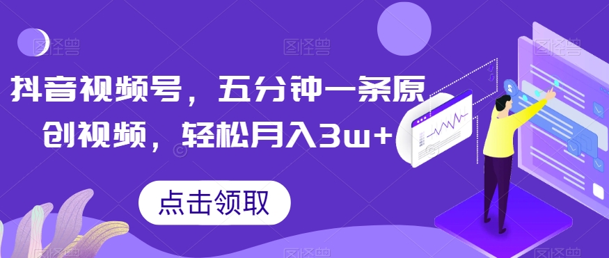 抖音视频号，五分钟一条原创视频，轻松月入3w+【独家秘诀，传授赚钱方法】【揭秘】-比钱轻创