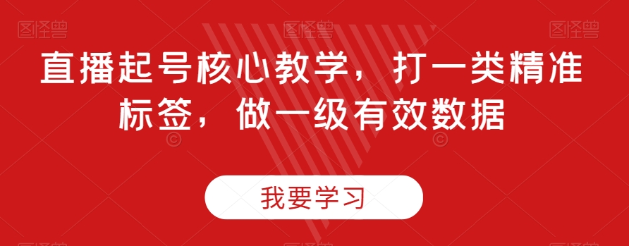 直播起号核心教学，打一类精准标签，做一级有效数据-比钱轻创