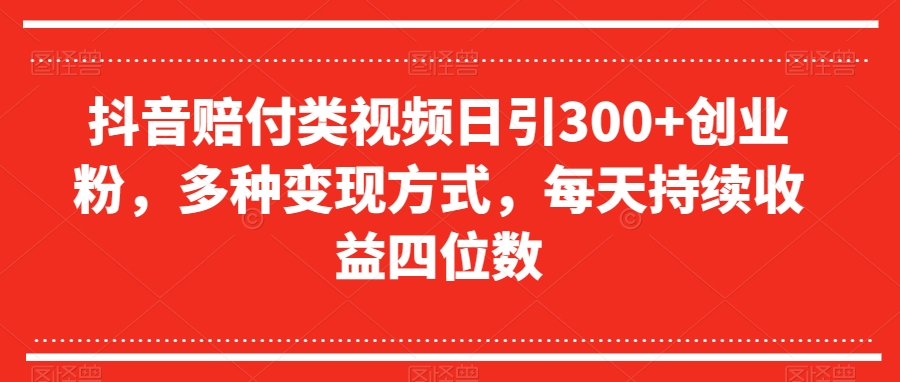 抖音赔付类视频日引300+创业粉，多种变现方式，每天持续收益四位数【揭秘】-比钱轻创