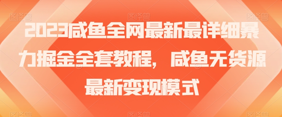 2023咸鱼全网最新最详细暴力掘金全套教程，咸鱼无货源最新变现模式【揭秘】-比钱轻创