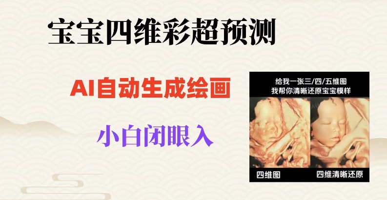 宝宝四维彩超AI预测项目，无门槛生成闭眼入日500+【揭秘】-比钱轻创