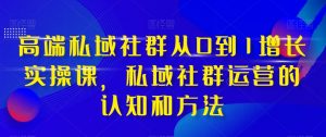 高端私域社群从0到1增长实操课，私域社群运营的认知和方法-比钱轻创