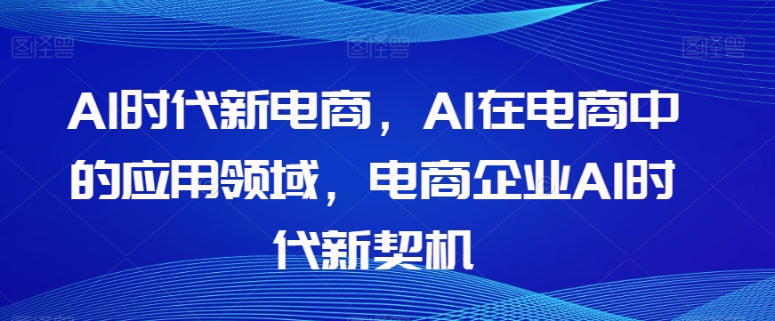 Al时代新电商，Al在电商中的应用领域，电商企业AI时代新契机-比钱轻创