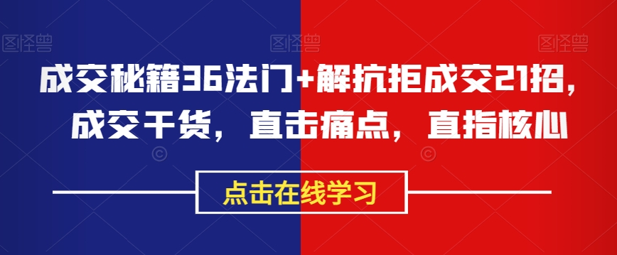 成交秘籍36法门+解抗拒成交21招，成交干货，直击痛点，直指核心-比钱轻创