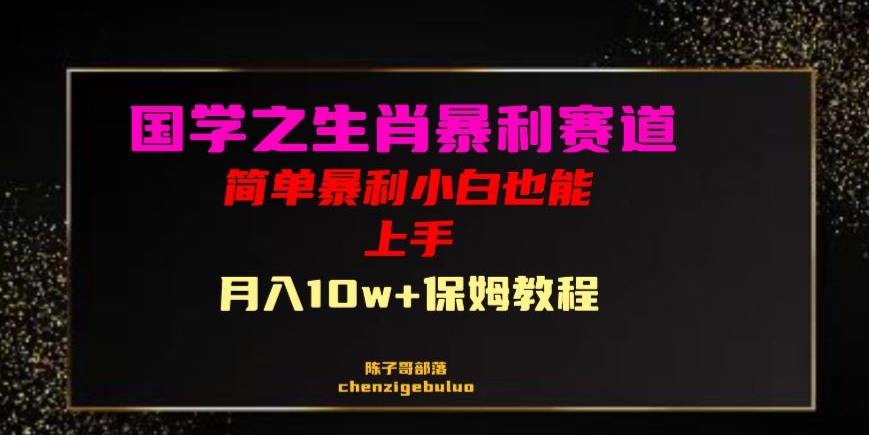 国学之暴利生肖带货小白也能做月入10万+保姆教程【揭秘】-比钱轻创