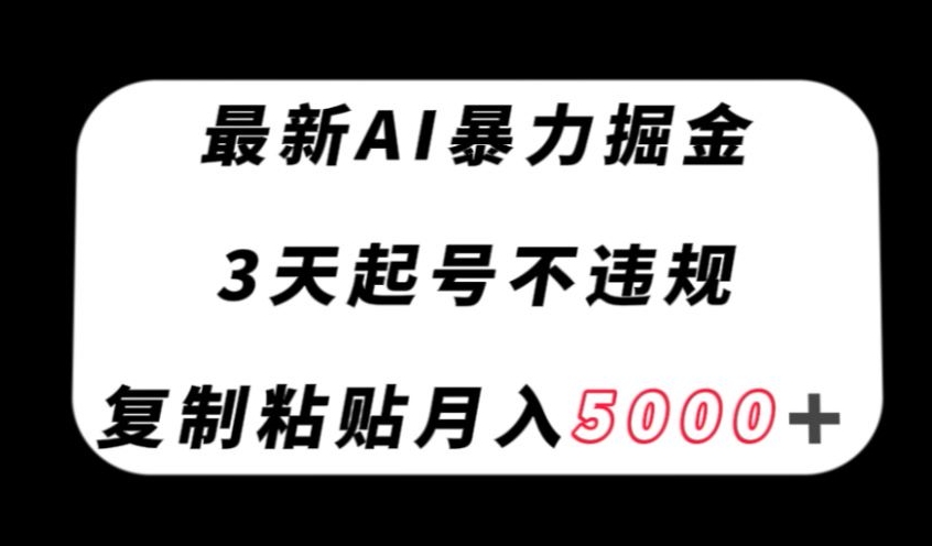 最新AI暴力掘金，3天必起号不违规，复制粘贴月入5000＋【揭秘】-比钱轻创