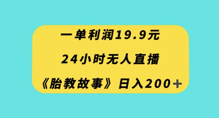 一单利润19.9，24小时无人直播胎教故事，每天轻松200+【揭秘】-比钱轻创