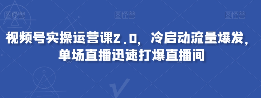 视频号实操运营课2.0，冷启动流量爆发，单场直播迅速打爆直播间-比钱轻创