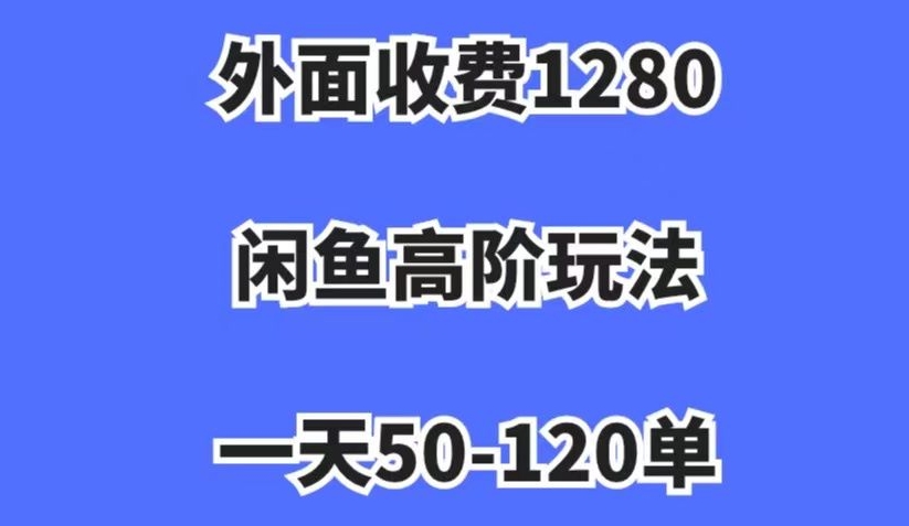 外面收费1280，闲鱼高阶玩法，一天50-120单，市场需求大，日入1000+【揭秘】-比钱轻创