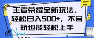 王者荣耀全新玩法，轻松日入500+，小白也能轻松上手【揭秘】-比钱轻创