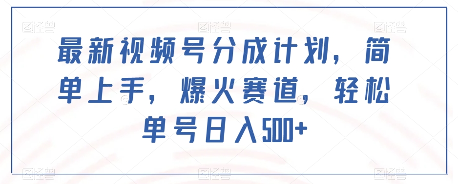 最新视频号分成计划，简单上手，爆火赛道，轻松单号日入500+-比钱轻创